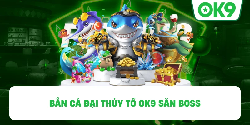 Bắn Cá Đại Thủy Tổ OK9 săn boss