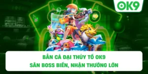 Bắn Cá Đại Thủy Tổ OK9 – Săn boss biển, nhận thưởng lớn