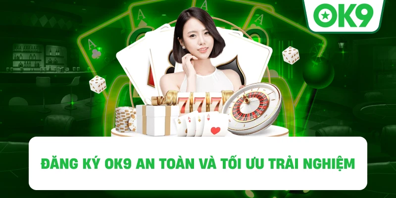 Đăng Ký OK9 an toàn và tối ưu trải nghiệm