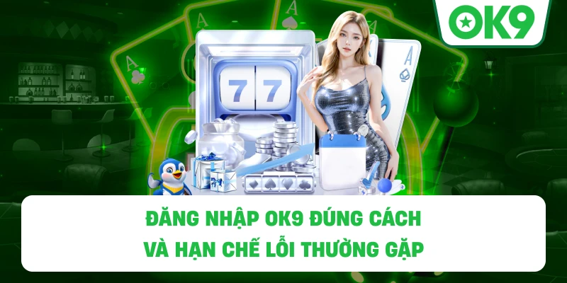 Đăng Nhập OK9 đúng cách và hạn chế lỗi thường gặp