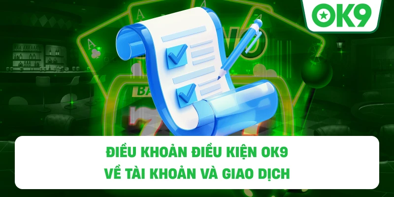 Điều Khoản Điều Kiện OK9 về tài khoản và giao dịch