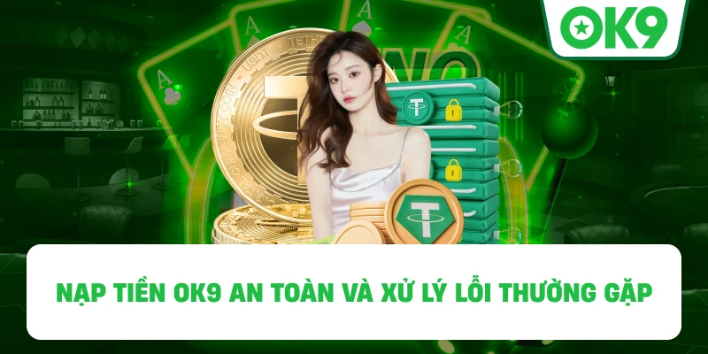 Nạp Tiền OK9 an toàn và xử lý lỗi thường gặp