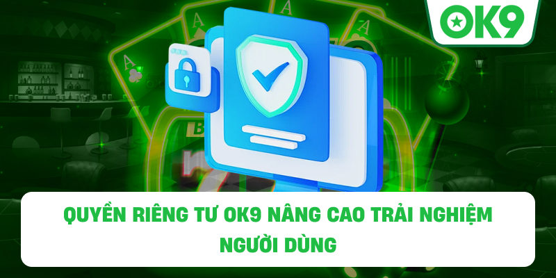 Quyền Riêng Tư OK9 nâng cao trải nghiệm người dùng