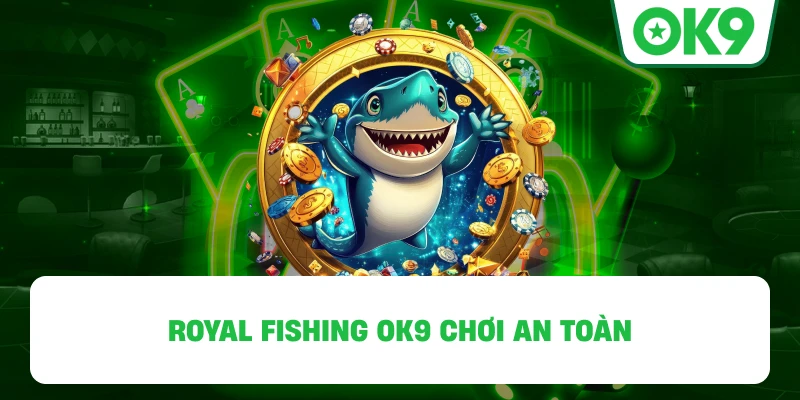 Royal Fishing OK9 chơi an toàn