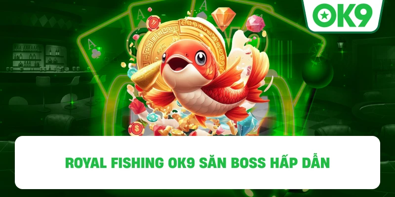 Royal Fishing OK9 săn boss hấp dẫn