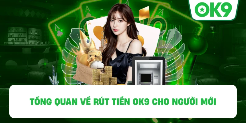 Tổng quan về Rút Tiền OK9 cho người mới
