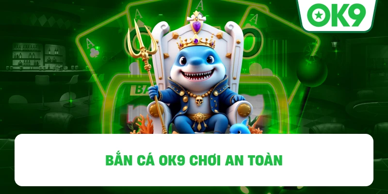 Bắn Cá OK9 chơi an toàn