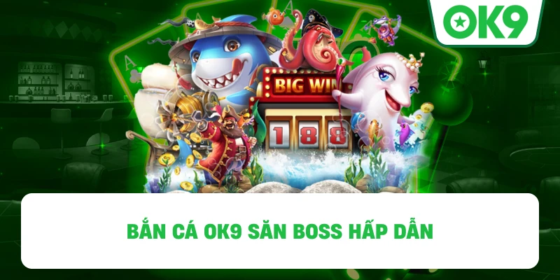 Bắn Cá OK9 săn boss hấp dẫn